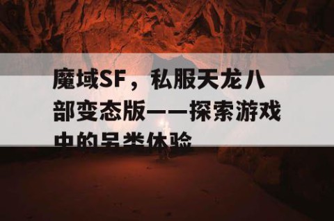 魔域SF，私服天龙八部变态版——探索游戏中的另类体验