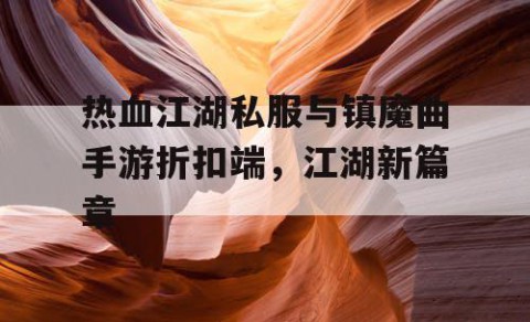 热血江湖私服与镇魔曲手游折扣端，江湖新篇章
