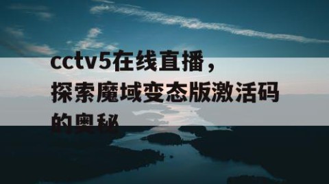 cctv5在线直播，探索魔域变态版激活码的奥秘