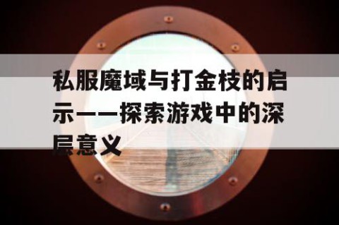 私服魔域与打金枝的启示——探索游戏中的深层意义
