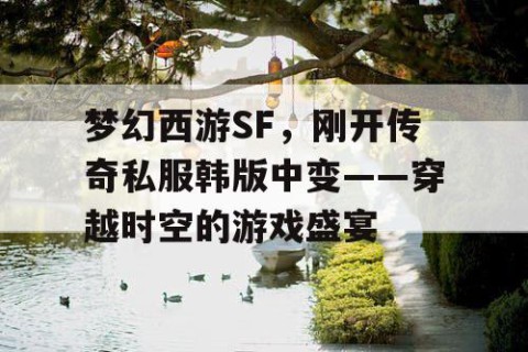 梦幻西游SF，刚开传奇私服韩版中变——穿越时空的游戏盛宴