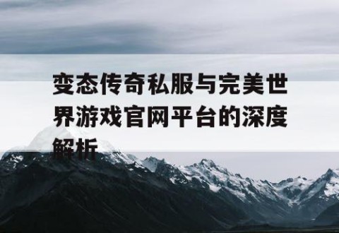 变态传奇私服与完美世界游戏官网平台的深度解析