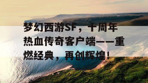 梦幻西游SF，十周年热血传奇客户端——重燃经典，再创辉煌！