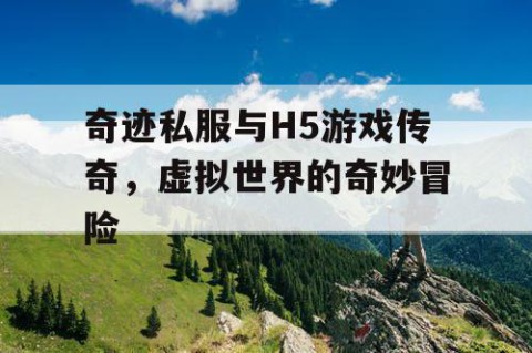 奇迹私服与H5游戏传奇，虚拟世界的奇妙冒险