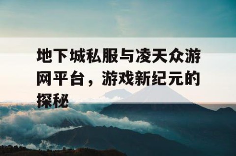 地下城私服与凌天众游网平台，游戏新纪元的探秘