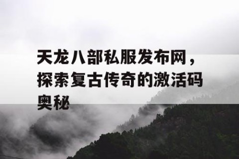 天龙八部私服发布网，探索复古传奇的激活码奥秘