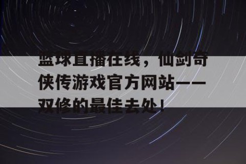 篮球直播在线，仙剑奇侠传游戏官方网站——双修的最佳去处！