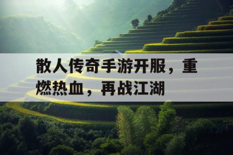 散人传奇手游开服，重燃热血，再战江湖