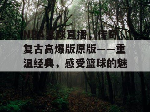 NBA篮球直播，传奇复古高爆版原版——重温经典，感受篮球的魅力