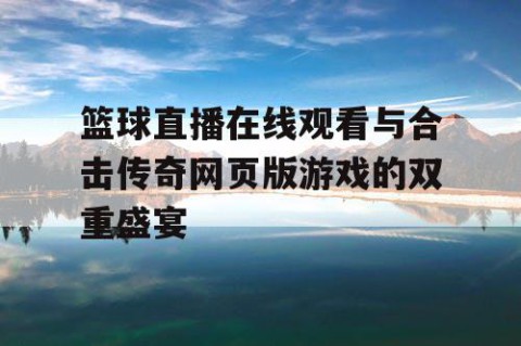 篮球直播在线观看与合击传奇网页版游戏的双重盛宴