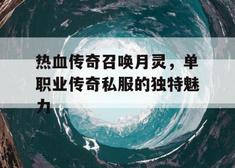 热血传奇召唤月灵,单职业传奇私服的独特魅力