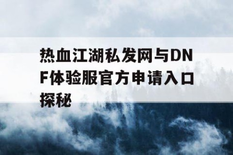 热血江湖私发网与DNF体验服官方申请入口探秘
