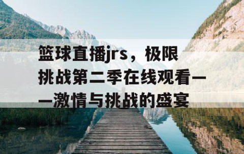 篮球直播jrs，极限挑战第二季在线观看——激情与挑战的盛宴