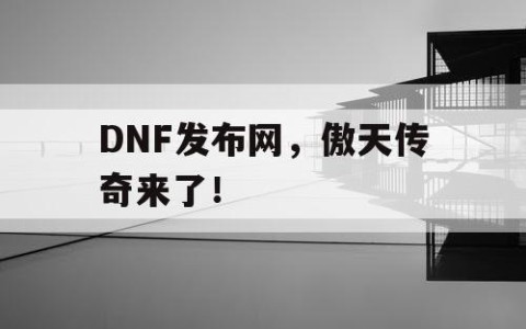 DNF发布网，傲天传奇来了！