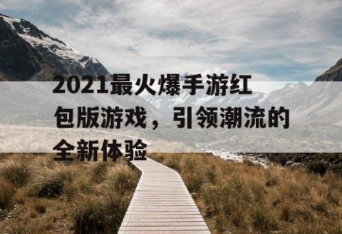 2021最火爆手游红包版游戏，引领潮流的全新体验