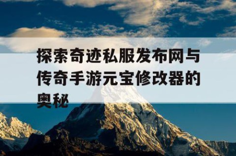 探索奇迹私服发布网与传奇手游元宝修改器的奥秘