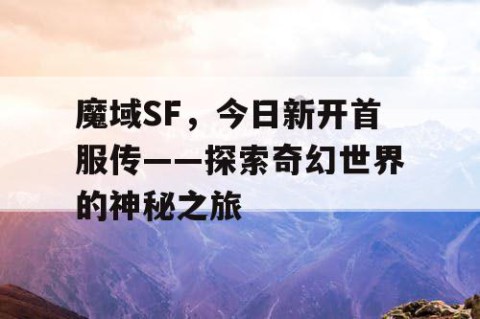 魔域SF，今日新开首服传——探索奇幻世界的神秘之旅