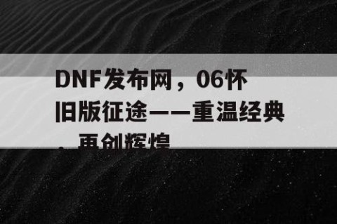 DNF发布网，06怀旧版征途——重温经典，再创辉煌