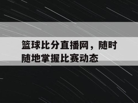 篮球比分直播网，随时随地掌握比赛动态