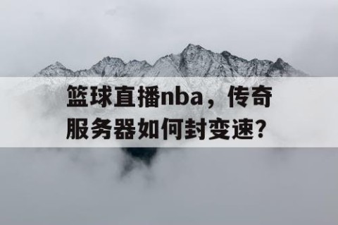 篮球直播nba，传奇服务器如何封变速？