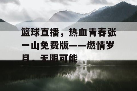 篮球直播，热血青春张一山免费版——燃情岁月，无限可能