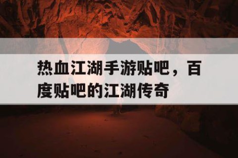 热血江湖手游贴吧，百度贴吧的江湖传奇