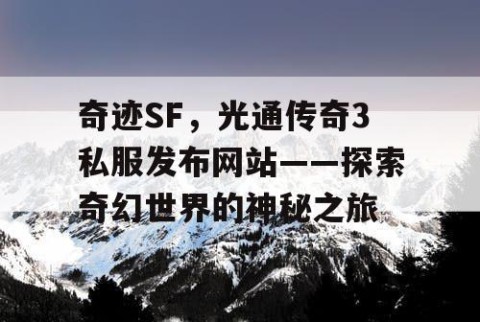 奇迹SF，光通传奇3私服发布网站——探索奇幻世界的神秘之旅