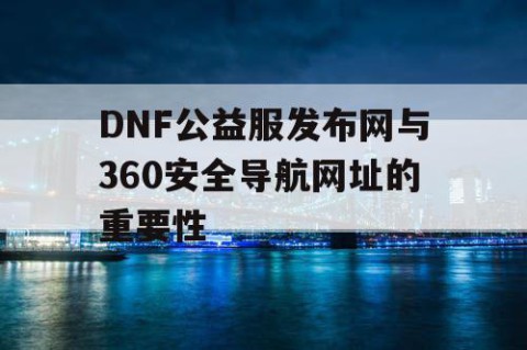 DNF公益服发布网与360安全导航网址的重要性