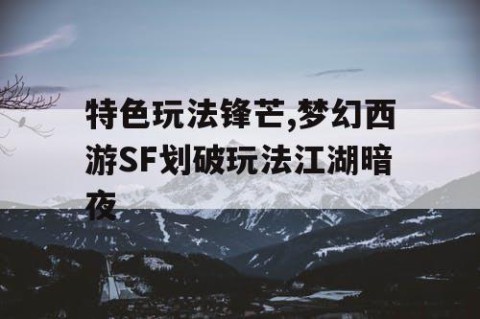 特色玩法锋芒,梦幻西游SF划破玩法江湖暗夜