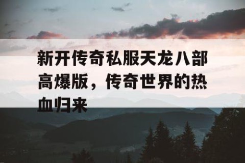 新开传奇私服天龙八部高爆版,传奇世界的热血归来