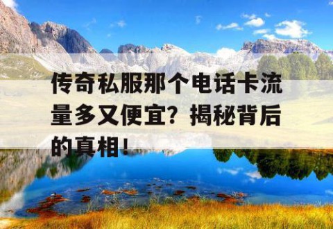 传奇私服那个电话卡流量多又便宜？揭秘背后的真相！