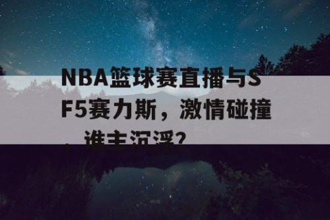 NBA篮球赛直播与SF5赛力斯，激情碰撞，谁主沉浮？