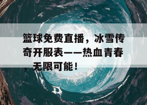 篮球免费直播，冰雪传奇开服表——热血青春，无限可能！