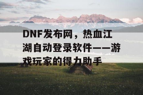 DNF发布网，热血江湖自动登录软件——游戏玩家的得力助手