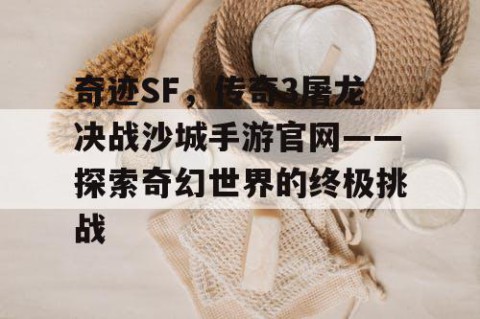 奇迹SF，传奇3屠龙决战沙城手游官网——探索奇幻世界的终极挑战