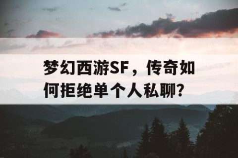 梦幻西游SF，传奇如何拒绝单个人私聊？