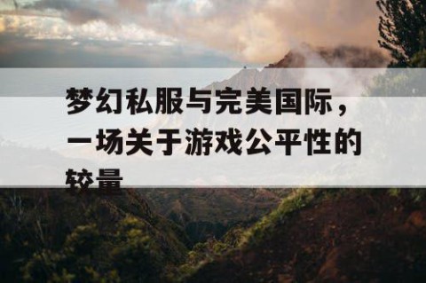 梦幻私服与完美国际，一场关于游戏公平性的较量