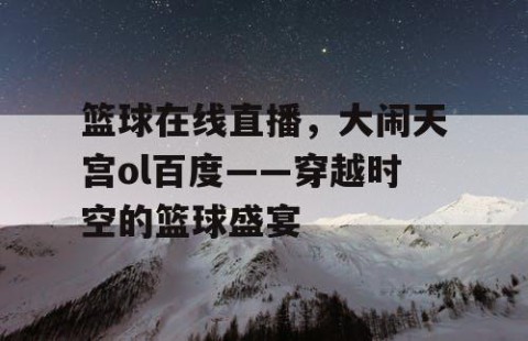 篮球在线直播，大闹天宫ol百度——穿越时空的篮球盛宴