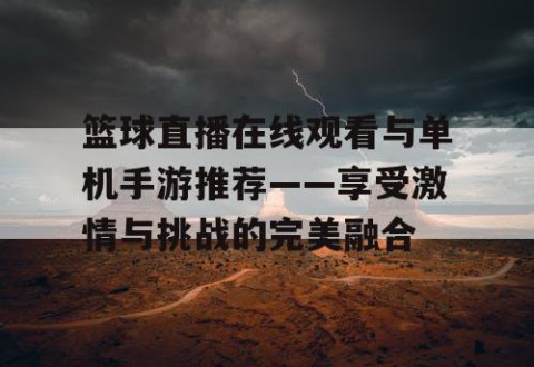 篮球直播在线观看与单机手游推荐——享受激情与挑战的完美融合
