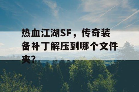 热血江湖SF，传奇装备补丁解压到哪个文件夹？
