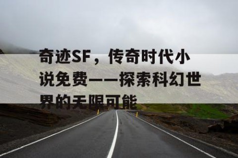 奇迹SF，传奇时代小说免费——探索科幻世界的无限可能