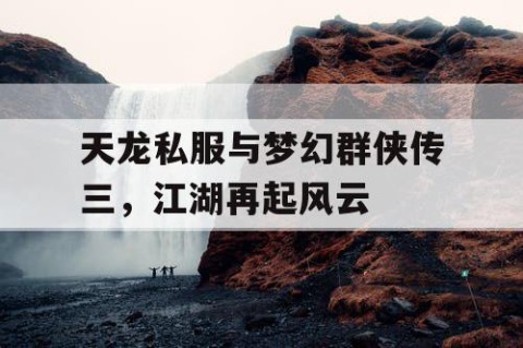 天龙私服与梦幻群侠传三，江湖再起风云