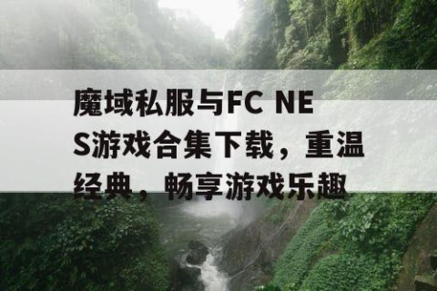 魔域私服与FC NES游戏合集下载，重温经典，畅享游戏乐趣