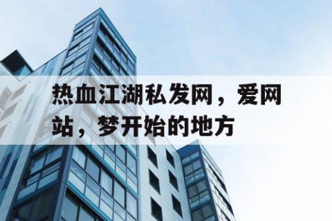 热血江湖私发网，爱网站，梦开始的地方