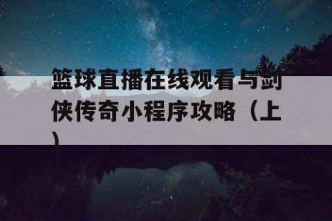 篮球直播在线观看与剑侠传奇小程序攻略（上）