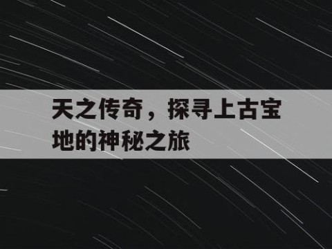 天之传奇，探寻上古宝地的神秘之旅