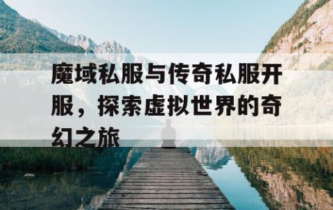 魔域私服与传奇私服开服，探索虚拟世界的奇幻之旅