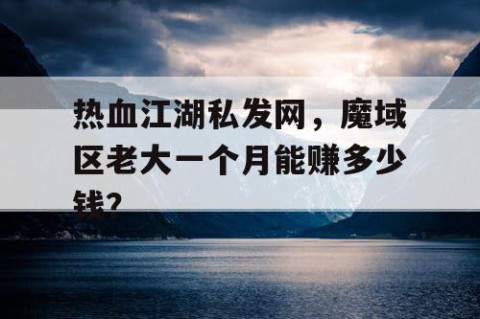 热血江湖私发网，魔域区老大一个月能赚多少钱？