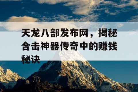 天龙八部发布网，揭秘合击神器传奇中的赚钱秘诀
