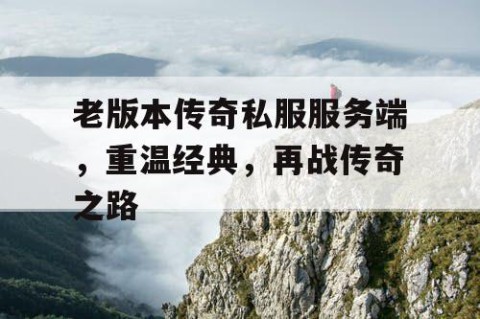 老版本传奇私服服务端，重温经典，再战传奇之路